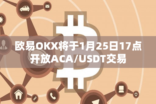 欧易OKX将于1月25日17点开放ACA/USDT交易