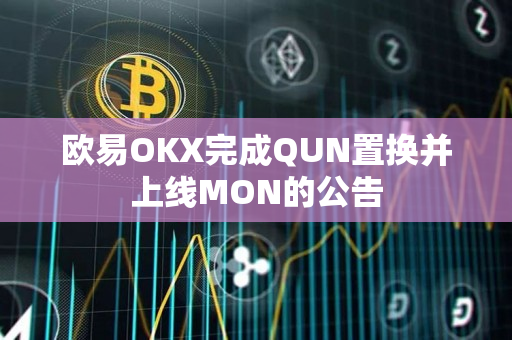欧易OKX完成QUN置换并上线MON的公告