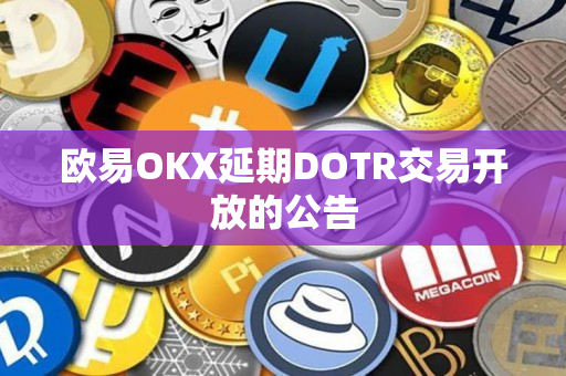 欧易OKX延期DOTR交易开放的公告