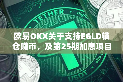 欧易OKX关于支持EGLD锁仓赚币，及第25期加息项目申购即将开启的公告