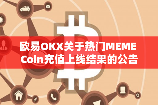 欧易OKX关于热门MEME Coin充值上线结果的公告