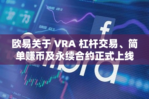 欧易关于 VRA 杠杆交易、简单赚币及永续合约正式上线的公告