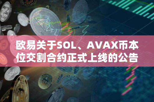 欧易关于SOL、AVAX币本位交割合约正式上线的公告