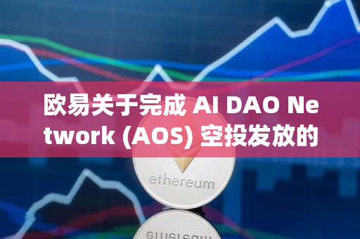 欧易关于完成 AI DAO Network (AOS) 空投发放的公告