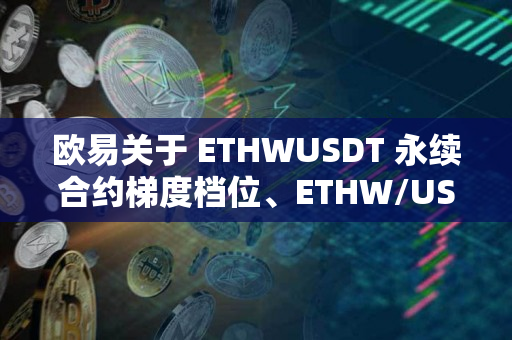 欧易关于 ETHWUSDT 永续合约梯度档位、ETHW/USDT 杠杆梯度档位规则调整的公告