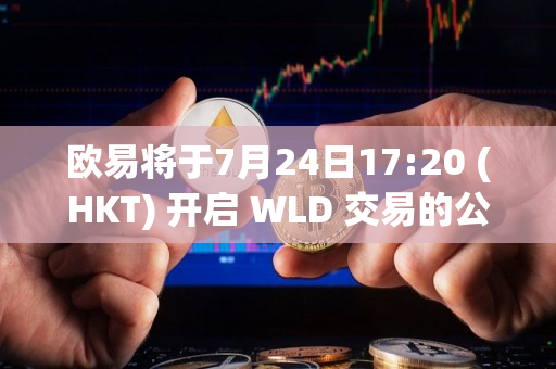 欧易将于7月24日17:20 (HKT) 开启 WLD 交易的公告