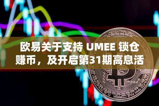 欧易关于支持 UMEE 锁仓赚币，及开启第31期高息活动的公告