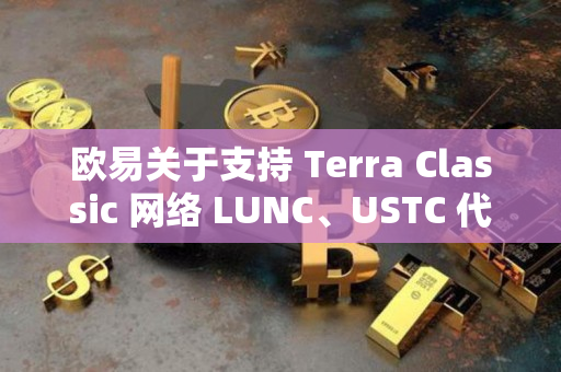 欧易关于支持 Terra Classic 网络 LUNC、USTC 代币燃烧机制的更新