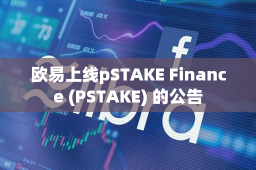 欧易上线pSTAKE Finance (PSTAKE) 的公告